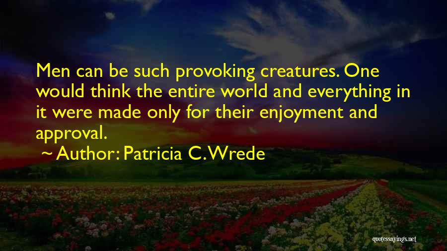 Patricia C. Wrede Quotes: Men Can Be Such Provoking Creatures. One Would Think The Entire World And Everything In It Were Made Only For