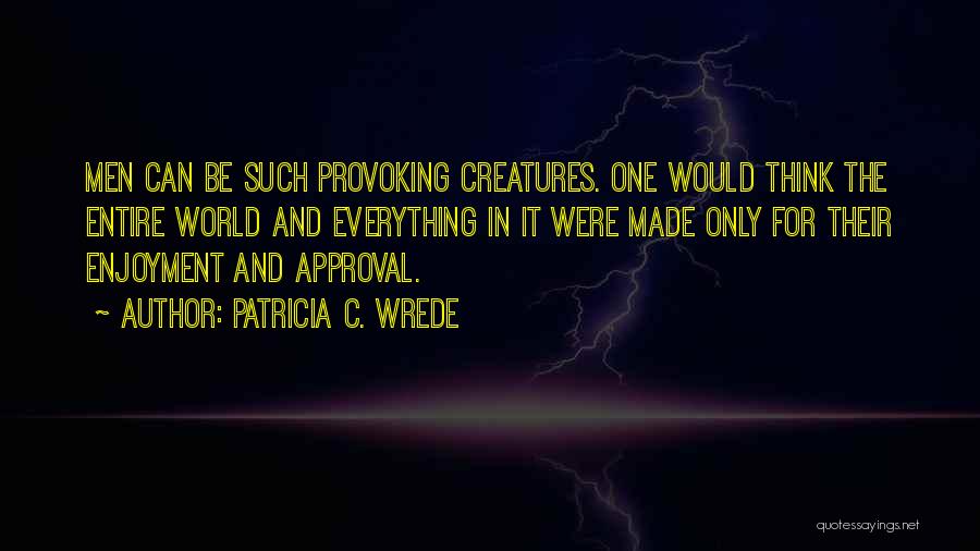 Patricia C. Wrede Quotes: Men Can Be Such Provoking Creatures. One Would Think The Entire World And Everything In It Were Made Only For