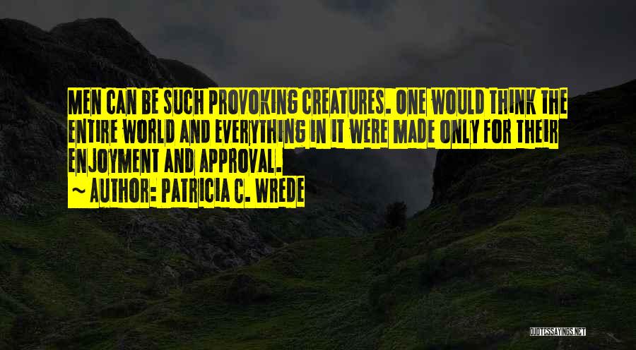 Patricia C. Wrede Quotes: Men Can Be Such Provoking Creatures. One Would Think The Entire World And Everything In It Were Made Only For