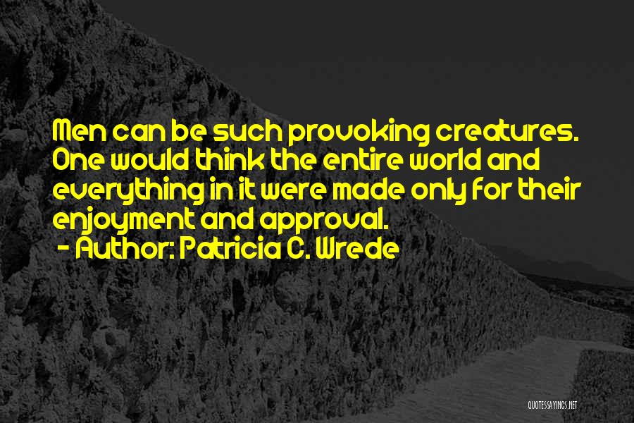 Patricia C. Wrede Quotes: Men Can Be Such Provoking Creatures. One Would Think The Entire World And Everything In It Were Made Only For