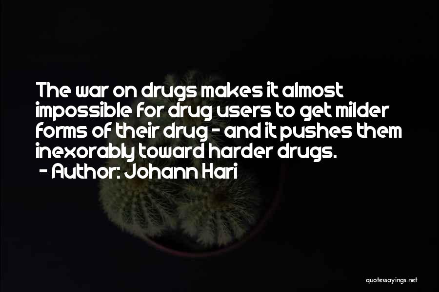 Johann Hari Quotes: The War On Drugs Makes It Almost Impossible For Drug Users To Get Milder Forms Of Their Drug - And