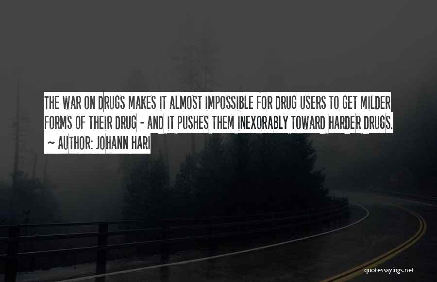 Johann Hari Quotes: The War On Drugs Makes It Almost Impossible For Drug Users To Get Milder Forms Of Their Drug - And