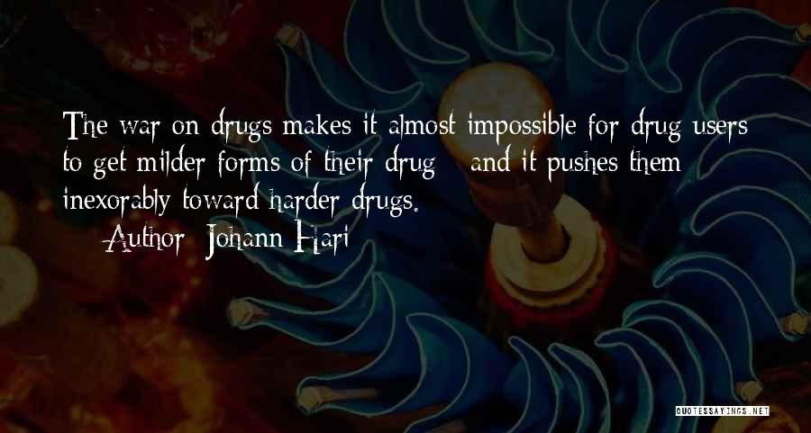 Johann Hari Quotes: The War On Drugs Makes It Almost Impossible For Drug Users To Get Milder Forms Of Their Drug - And