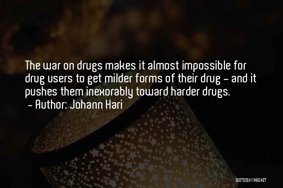 Johann Hari Quotes: The War On Drugs Makes It Almost Impossible For Drug Users To Get Milder Forms Of Their Drug - And