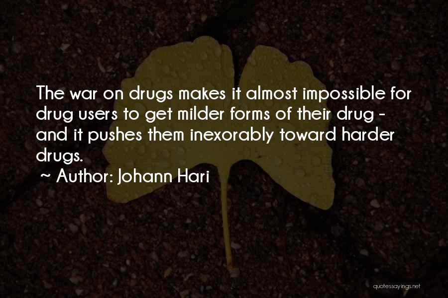 Johann Hari Quotes: The War On Drugs Makes It Almost Impossible For Drug Users To Get Milder Forms Of Their Drug - And