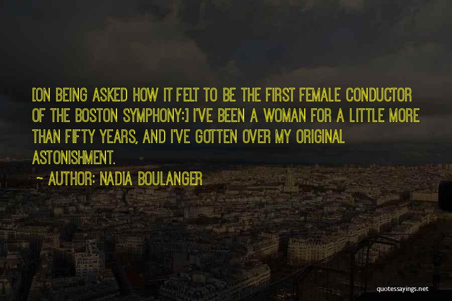 Nadia Boulanger Quotes: [on Being Asked How It Felt To Be The First Female Conductor Of The Boston Symphony:] I've Been A Woman
