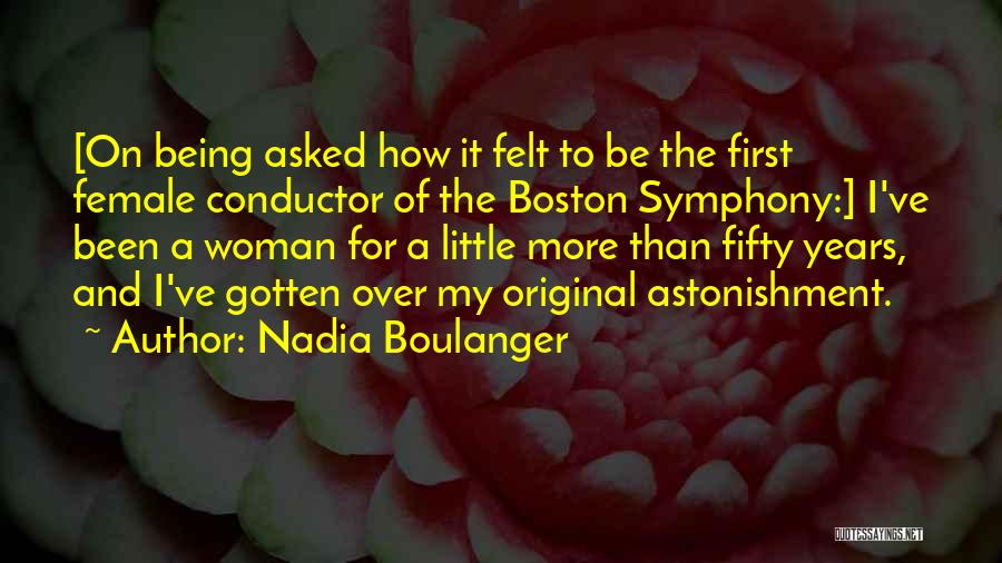 Nadia Boulanger Quotes: [on Being Asked How It Felt To Be The First Female Conductor Of The Boston Symphony:] I've Been A Woman