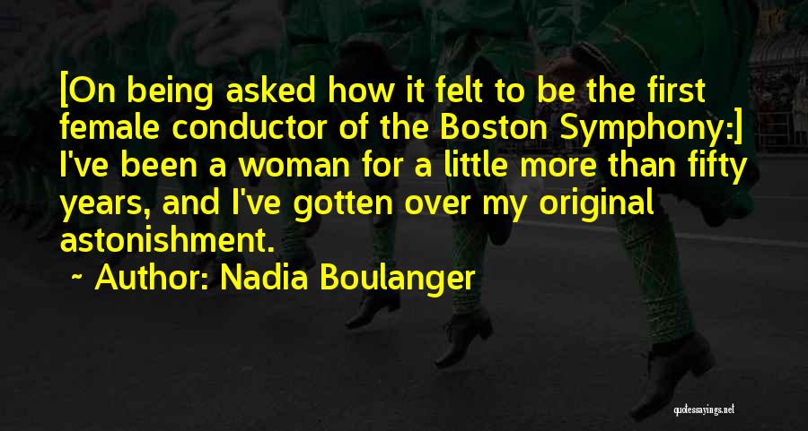 Nadia Boulanger Quotes: [on Being Asked How It Felt To Be The First Female Conductor Of The Boston Symphony:] I've Been A Woman