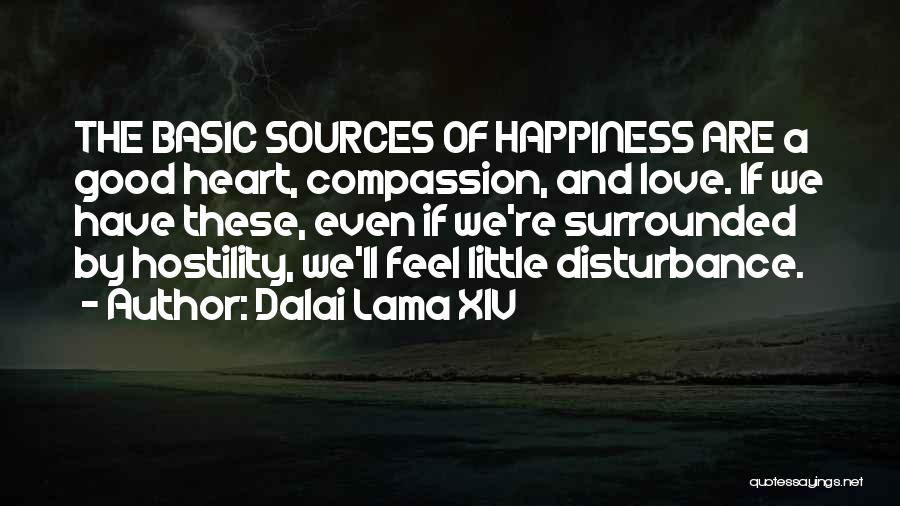 Dalai Lama XIV Quotes: The Basic Sources Of Happiness Are A Good Heart, Compassion, And Love. If We Have These, Even If We're Surrounded