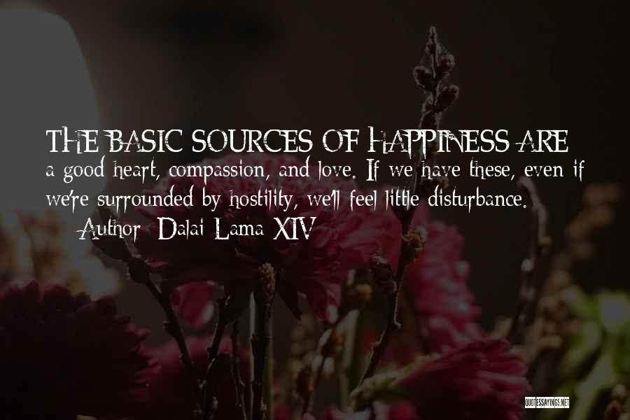 Dalai Lama XIV Quotes: The Basic Sources Of Happiness Are A Good Heart, Compassion, And Love. If We Have These, Even If We're Surrounded