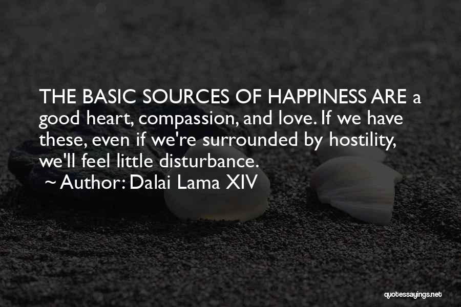 Dalai Lama XIV Quotes: The Basic Sources Of Happiness Are A Good Heart, Compassion, And Love. If We Have These, Even If We're Surrounded