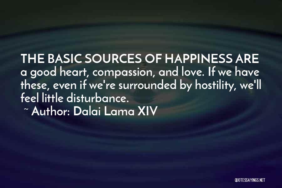 Dalai Lama XIV Quotes: The Basic Sources Of Happiness Are A Good Heart, Compassion, And Love. If We Have These, Even If We're Surrounded