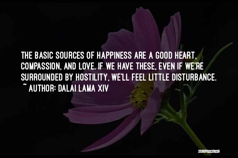 Dalai Lama XIV Quotes: The Basic Sources Of Happiness Are A Good Heart, Compassion, And Love. If We Have These, Even If We're Surrounded