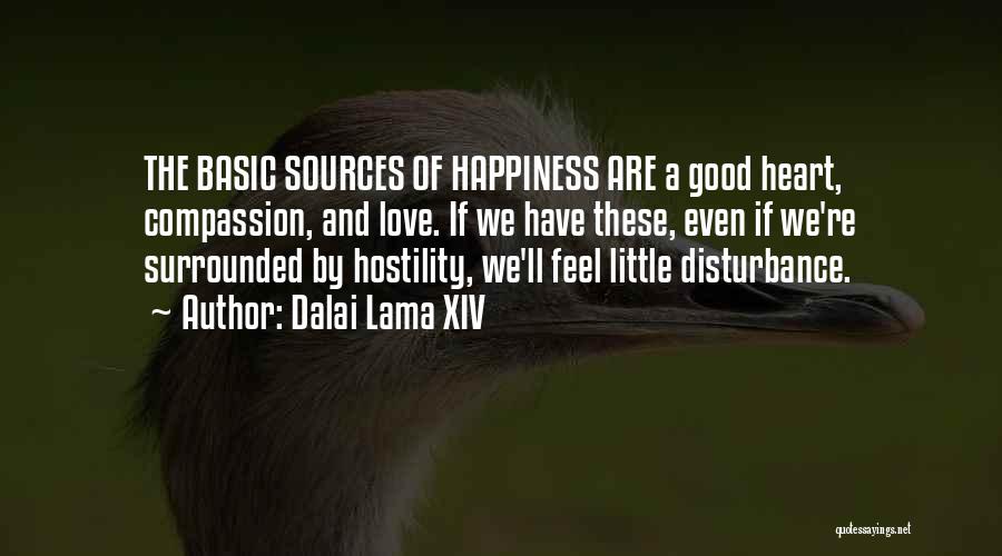 Dalai Lama XIV Quotes: The Basic Sources Of Happiness Are A Good Heart, Compassion, And Love. If We Have These, Even If We're Surrounded