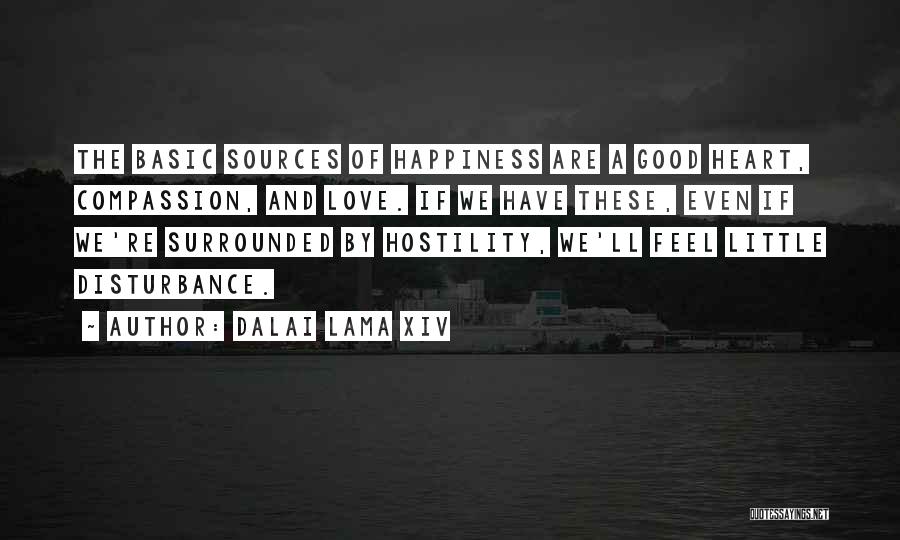 Dalai Lama XIV Quotes: The Basic Sources Of Happiness Are A Good Heart, Compassion, And Love. If We Have These, Even If We're Surrounded