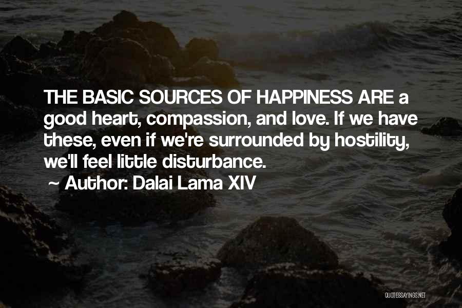 Dalai Lama XIV Quotes: The Basic Sources Of Happiness Are A Good Heart, Compassion, And Love. If We Have These, Even If We're Surrounded