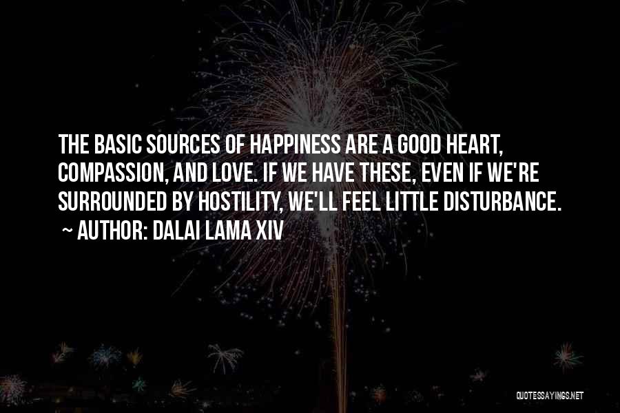 Dalai Lama XIV Quotes: The Basic Sources Of Happiness Are A Good Heart, Compassion, And Love. If We Have These, Even If We're Surrounded