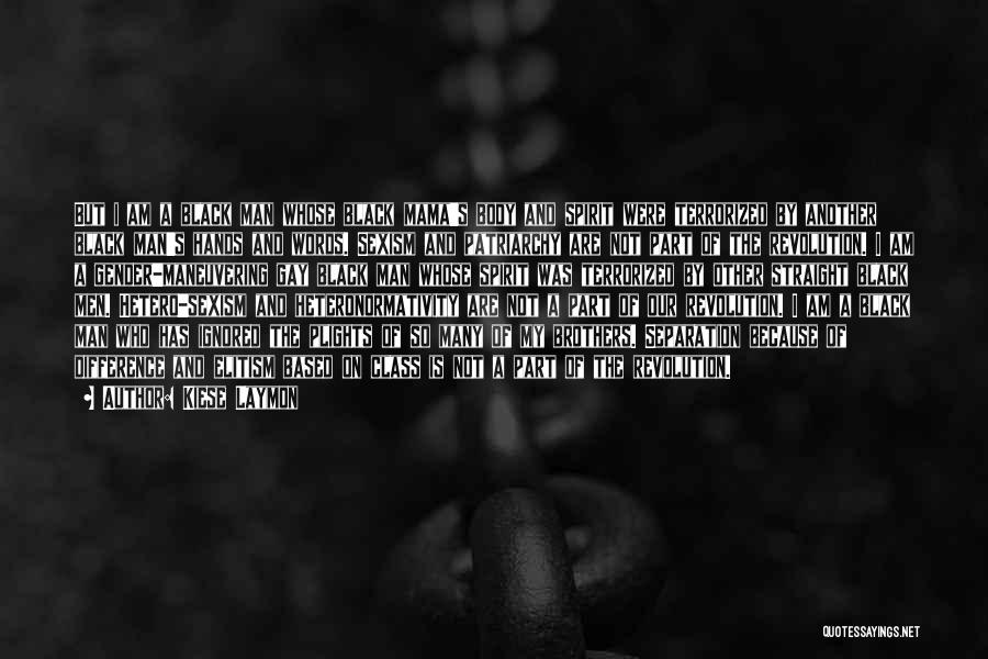 Kiese Laymon Quotes: But I Am A Black Man Whose Black Mama's Body And Spirit Were Terrorized By Another Black Man's Hands And