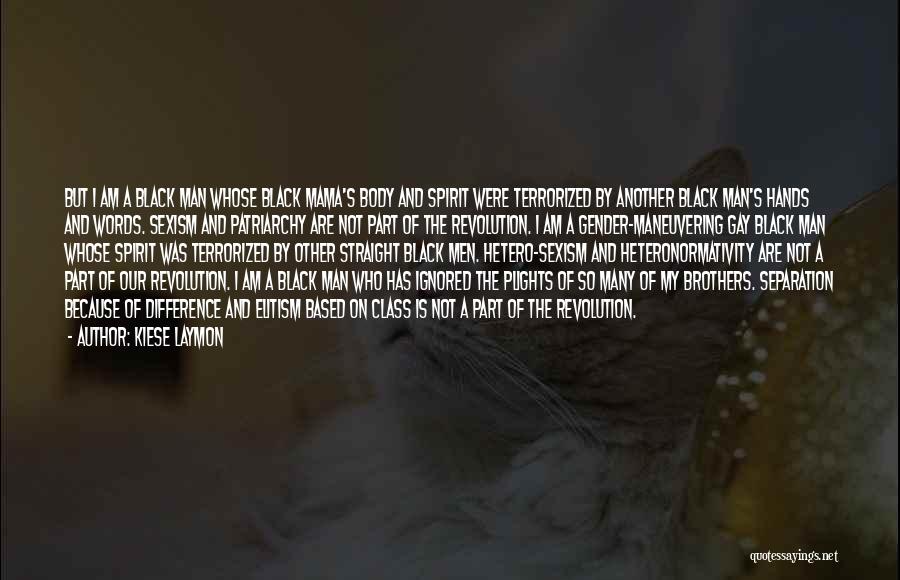 Kiese Laymon Quotes: But I Am A Black Man Whose Black Mama's Body And Spirit Were Terrorized By Another Black Man's Hands And