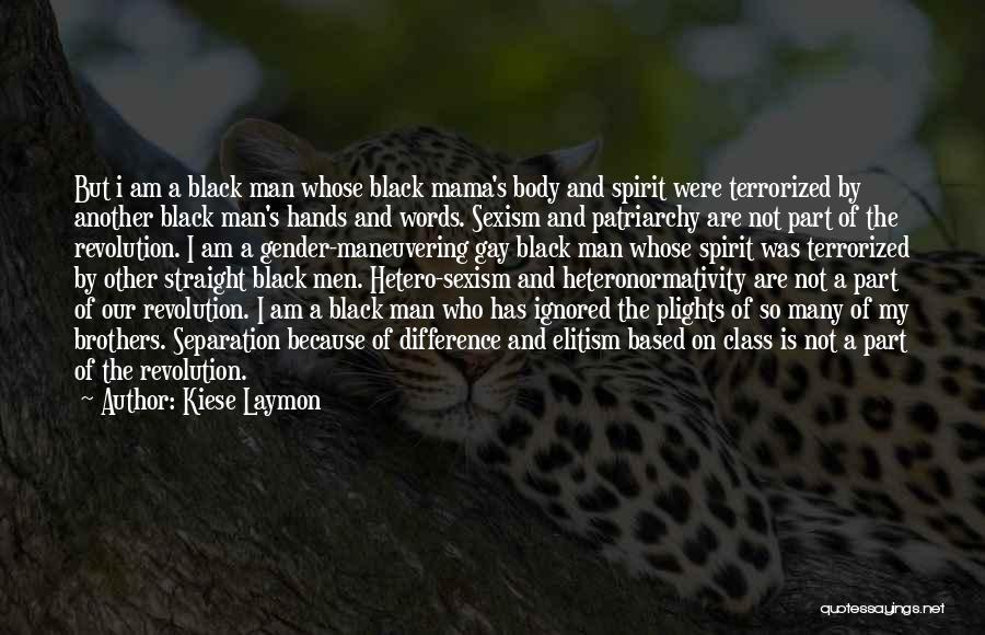 Kiese Laymon Quotes: But I Am A Black Man Whose Black Mama's Body And Spirit Were Terrorized By Another Black Man's Hands And