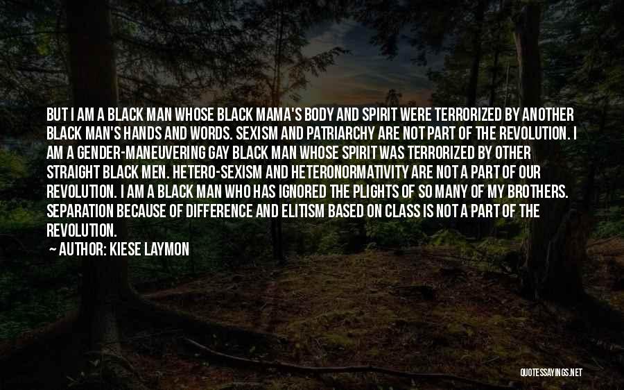 Kiese Laymon Quotes: But I Am A Black Man Whose Black Mama's Body And Spirit Were Terrorized By Another Black Man's Hands And