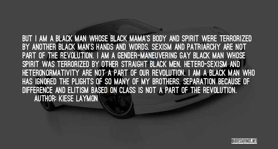 Kiese Laymon Quotes: But I Am A Black Man Whose Black Mama's Body And Spirit Were Terrorized By Another Black Man's Hands And