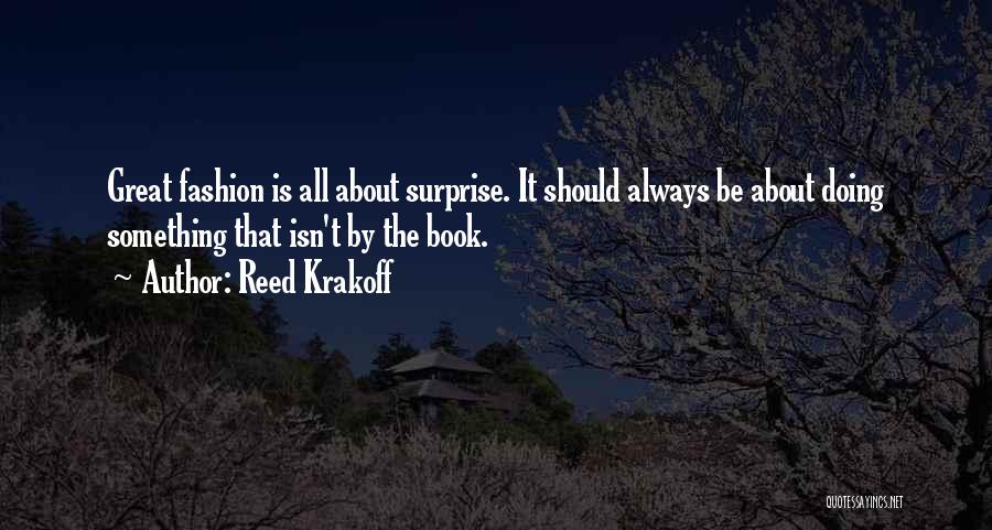 Reed Krakoff Quotes: Great Fashion Is All About Surprise. It Should Always Be About Doing Something That Isn't By The Book.