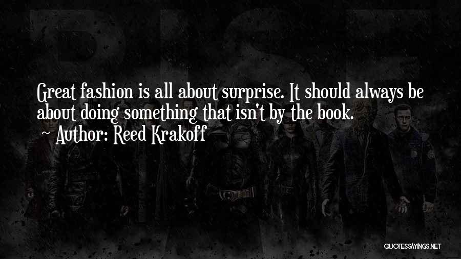 Reed Krakoff Quotes: Great Fashion Is All About Surprise. It Should Always Be About Doing Something That Isn't By The Book.