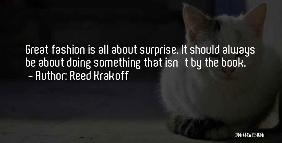 Reed Krakoff Quotes: Great Fashion Is All About Surprise. It Should Always Be About Doing Something That Isn't By The Book.