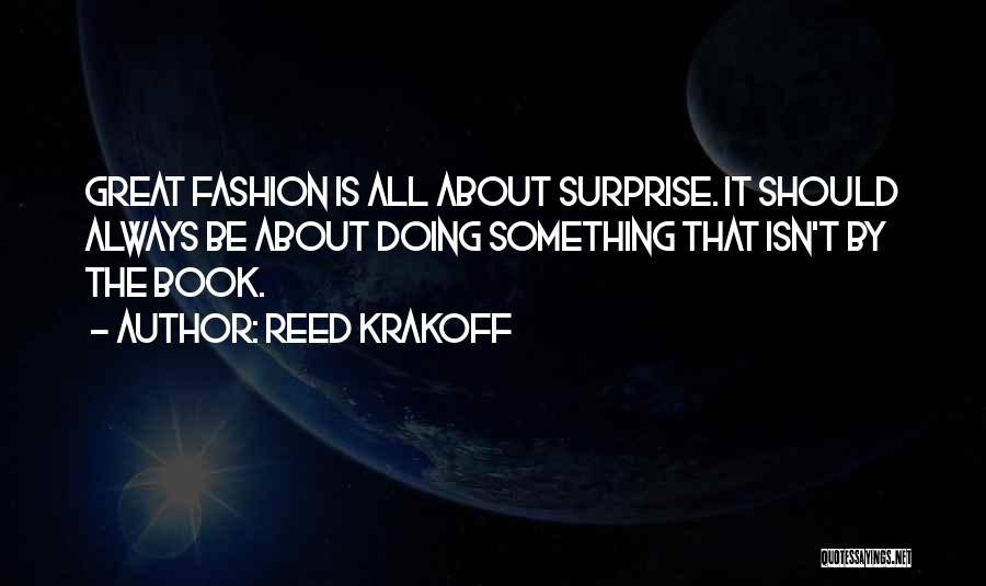 Reed Krakoff Quotes: Great Fashion Is All About Surprise. It Should Always Be About Doing Something That Isn't By The Book.