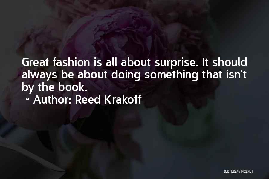 Reed Krakoff Quotes: Great Fashion Is All About Surprise. It Should Always Be About Doing Something That Isn't By The Book.