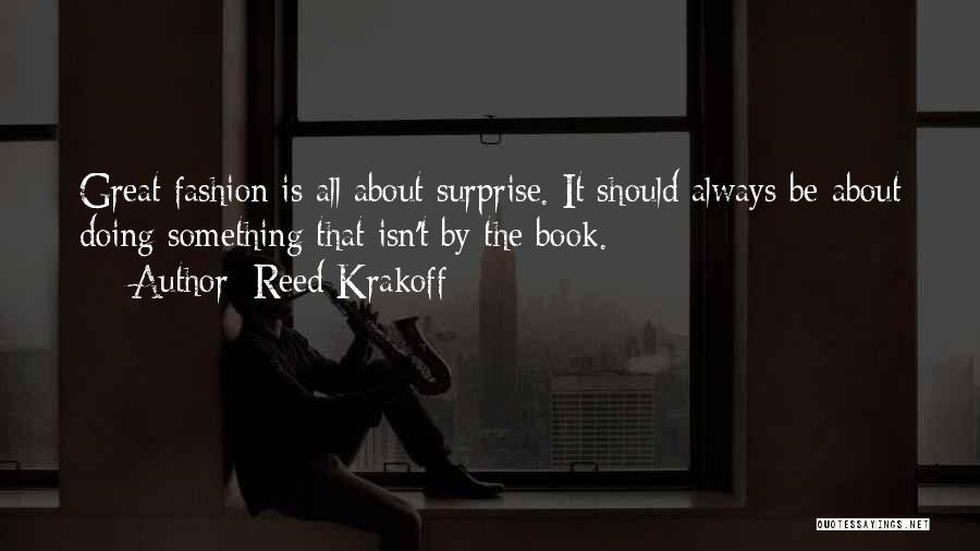 Reed Krakoff Quotes: Great Fashion Is All About Surprise. It Should Always Be About Doing Something That Isn't By The Book.