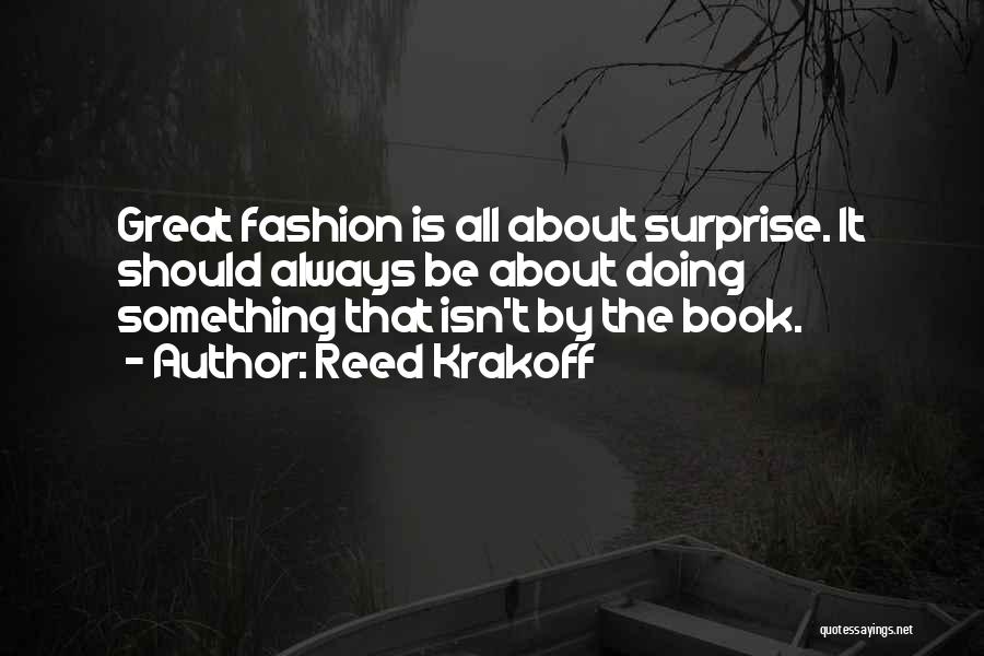 Reed Krakoff Quotes: Great Fashion Is All About Surprise. It Should Always Be About Doing Something That Isn't By The Book.