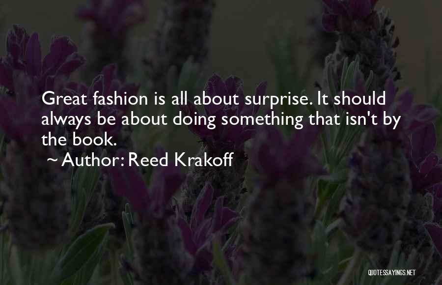 Reed Krakoff Quotes: Great Fashion Is All About Surprise. It Should Always Be About Doing Something That Isn't By The Book.