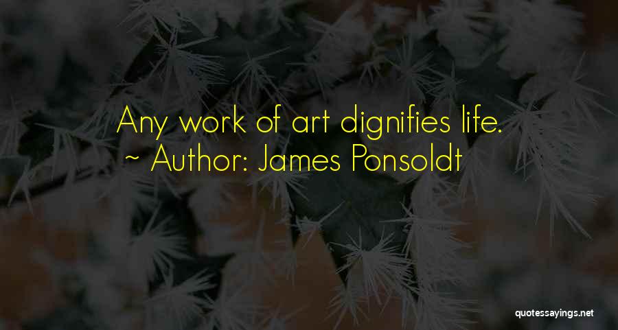 James Ponsoldt Quotes: Any Work Of Art Dignifies Life.