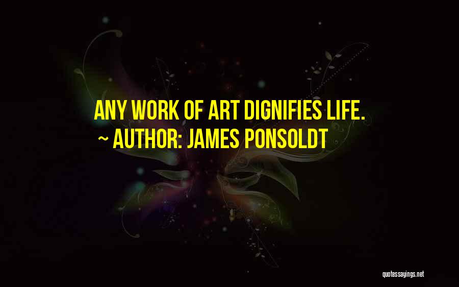 James Ponsoldt Quotes: Any Work Of Art Dignifies Life.