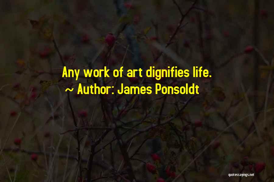 James Ponsoldt Quotes: Any Work Of Art Dignifies Life.