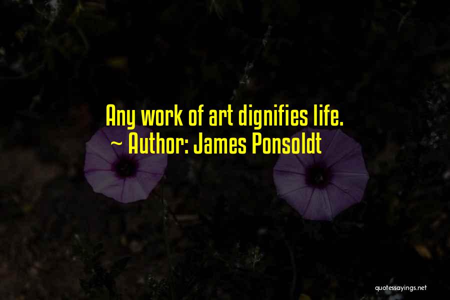 James Ponsoldt Quotes: Any Work Of Art Dignifies Life.