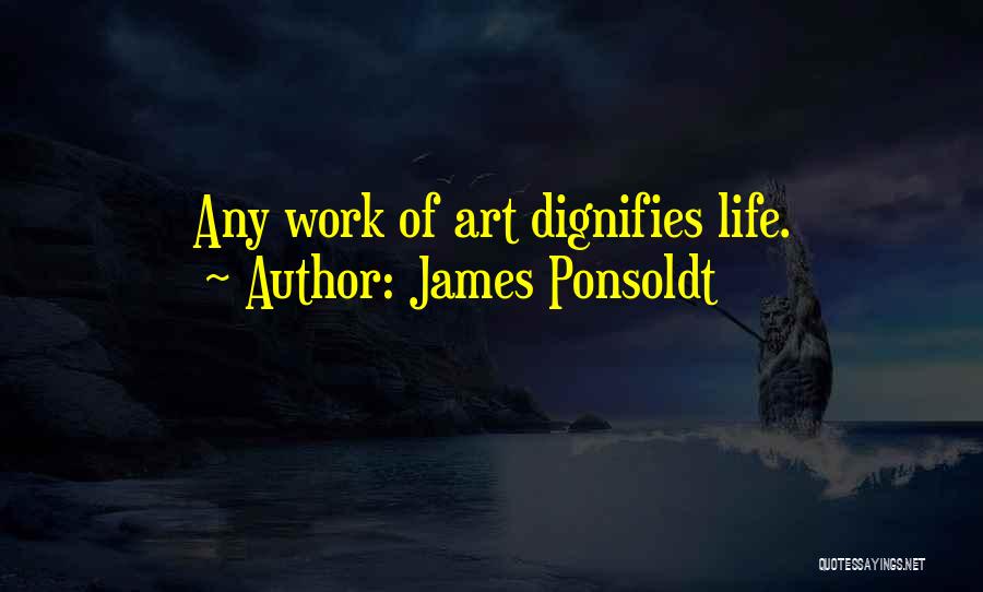James Ponsoldt Quotes: Any Work Of Art Dignifies Life.
