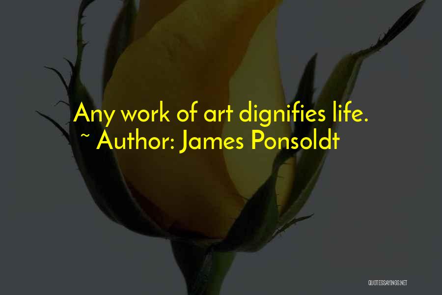 James Ponsoldt Quotes: Any Work Of Art Dignifies Life.