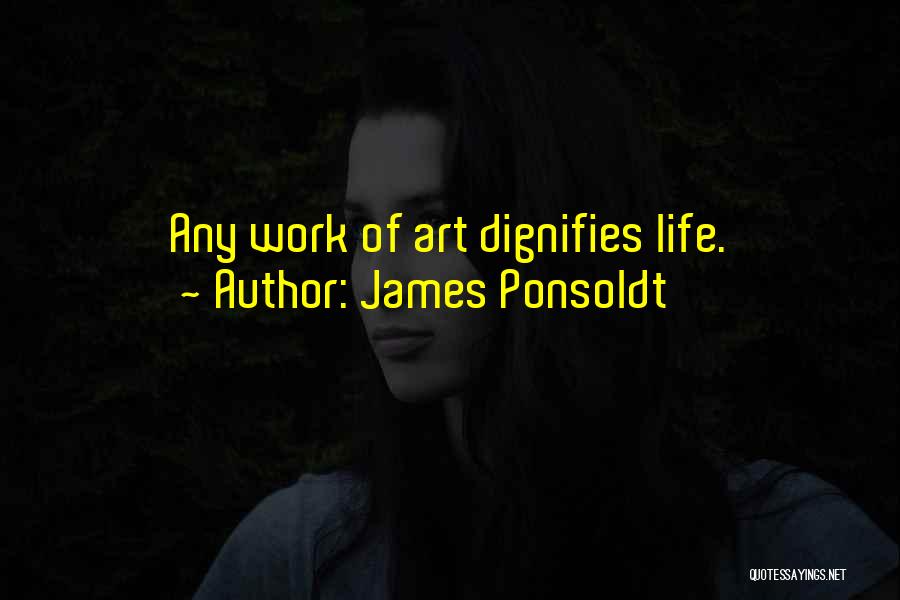 James Ponsoldt Quotes: Any Work Of Art Dignifies Life.