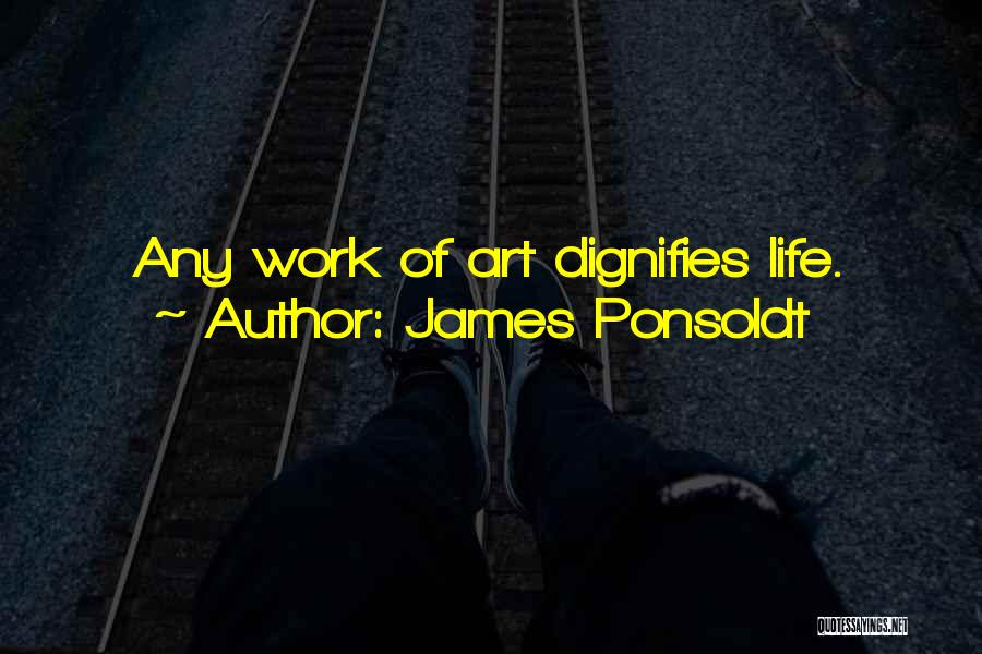 James Ponsoldt Quotes: Any Work Of Art Dignifies Life.