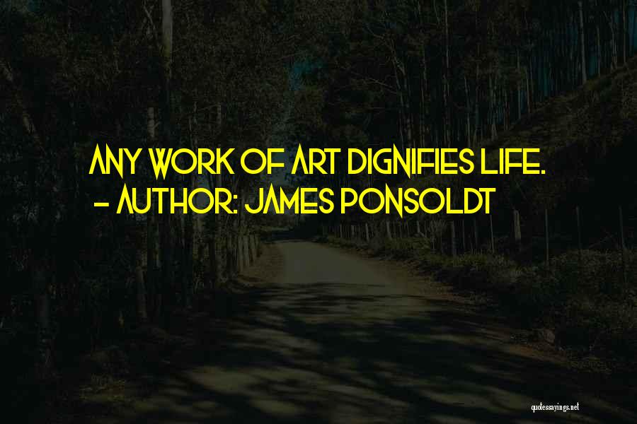 James Ponsoldt Quotes: Any Work Of Art Dignifies Life.