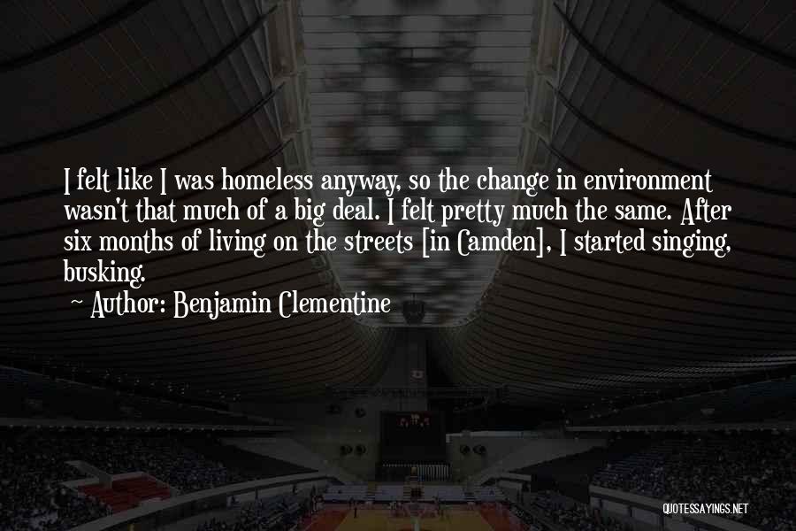 Benjamin Clementine Quotes: I Felt Like I Was Homeless Anyway, So The Change In Environment Wasn't That Much Of A Big Deal. I