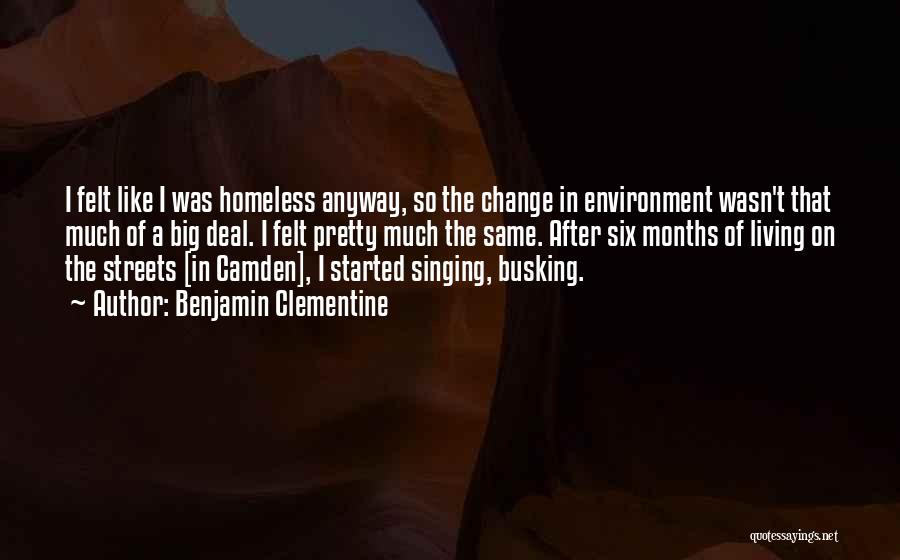 Benjamin Clementine Quotes: I Felt Like I Was Homeless Anyway, So The Change In Environment Wasn't That Much Of A Big Deal. I