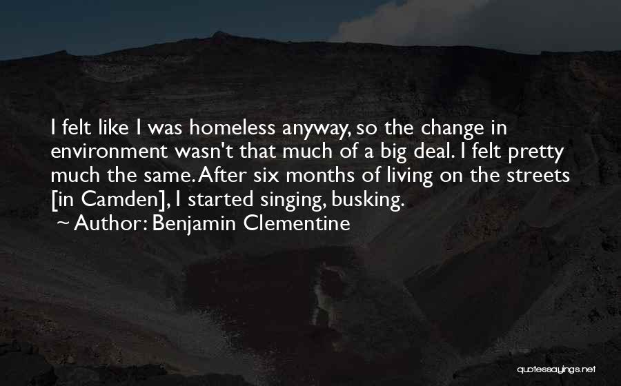 Benjamin Clementine Quotes: I Felt Like I Was Homeless Anyway, So The Change In Environment Wasn't That Much Of A Big Deal. I