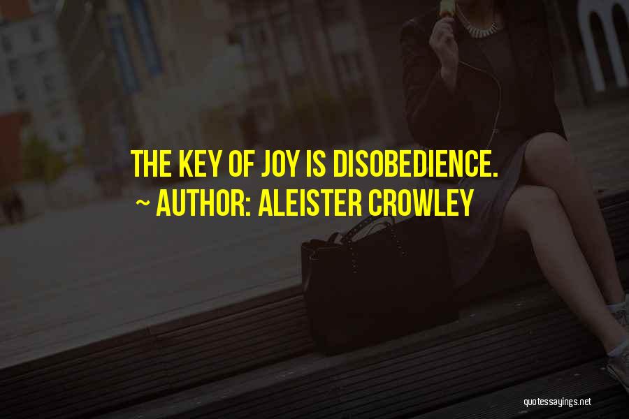 Aleister Crowley Quotes: The Key Of Joy Is Disobedience.