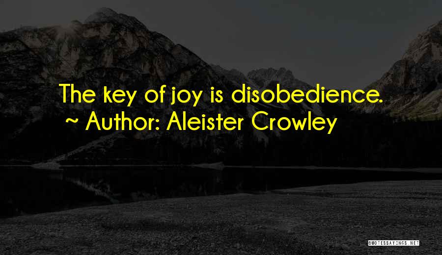 Aleister Crowley Quotes: The Key Of Joy Is Disobedience.