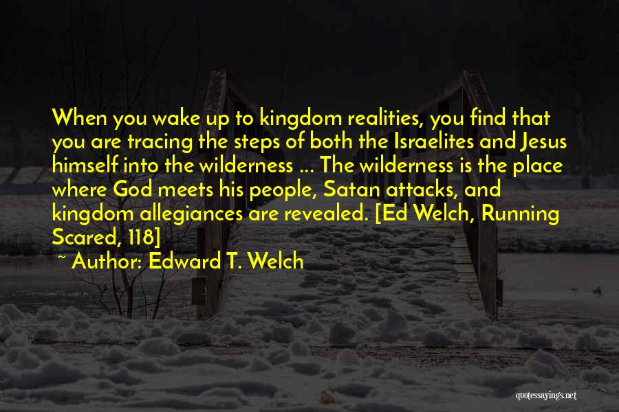 Edward T. Welch Quotes: When You Wake Up To Kingdom Realities, You Find That You Are Tracing The Steps Of Both The Israelites And