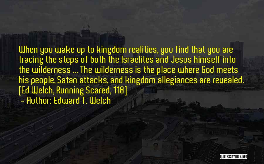 Edward T. Welch Quotes: When You Wake Up To Kingdom Realities, You Find That You Are Tracing The Steps Of Both The Israelites And